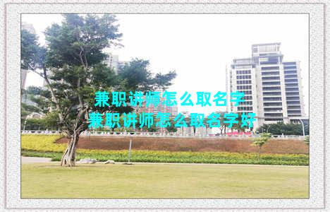 兼职讲师怎么取名字 兼职讲师怎么取名字好